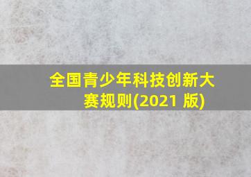 全国青少年科技创新大赛规则(2021 版)